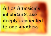 All of America's inhabitants are deeply connected to one another.